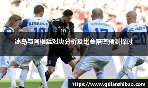 冰岛与阿根廷对决分析及比赛陪率预测探讨