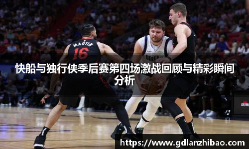 快船与独行侠季后赛第四场激战回顾与精彩瞬间分析