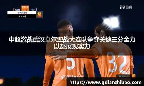 中超激战武汉卓尔迎战大连队争夺关键三分全力以赴展现实力